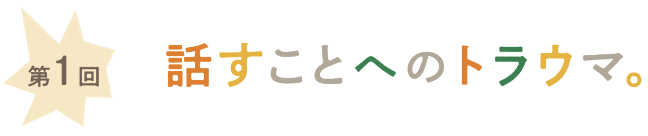 第一回 話すことへのトラウマ。