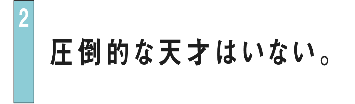 02 圧倒的な天才はいない。