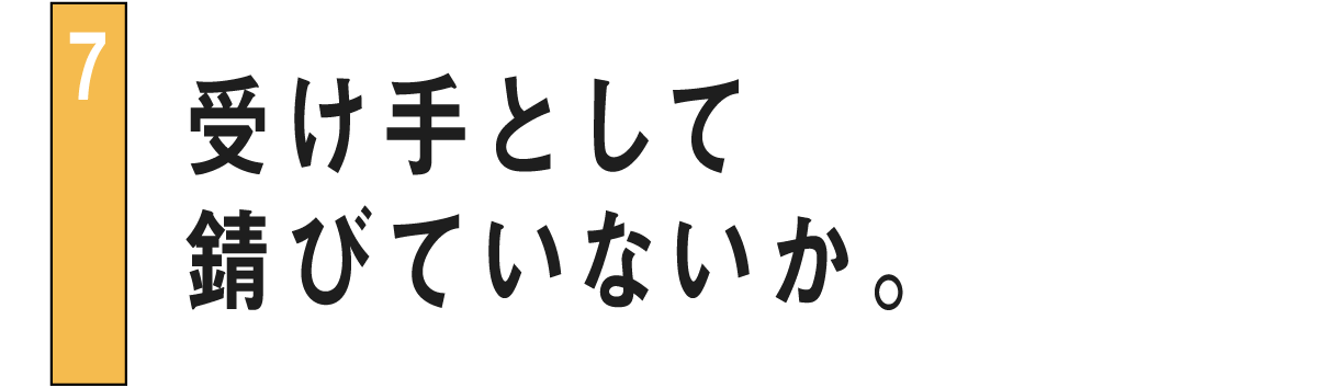 07 受け手として錆びていないか。
