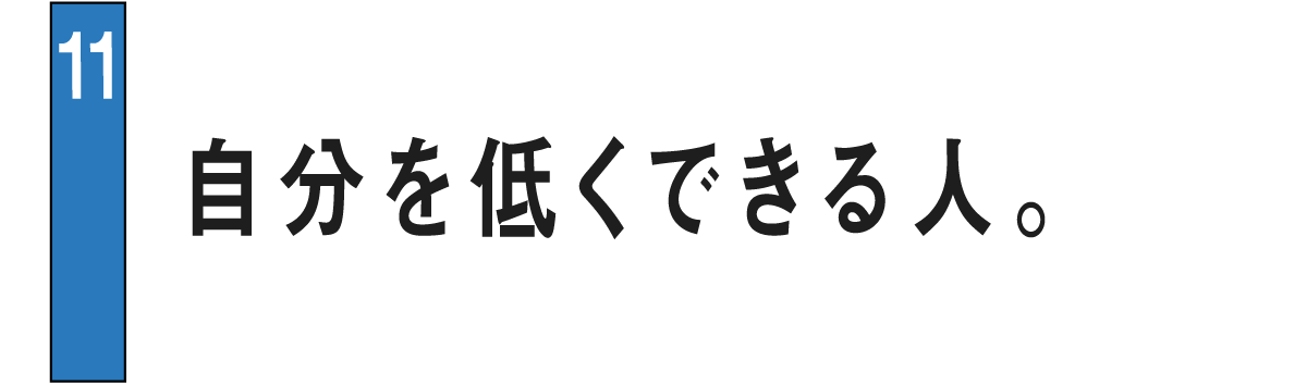 11 自分を低くできる人。