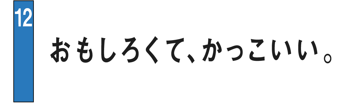 12 おもしろくて、かっこいい。