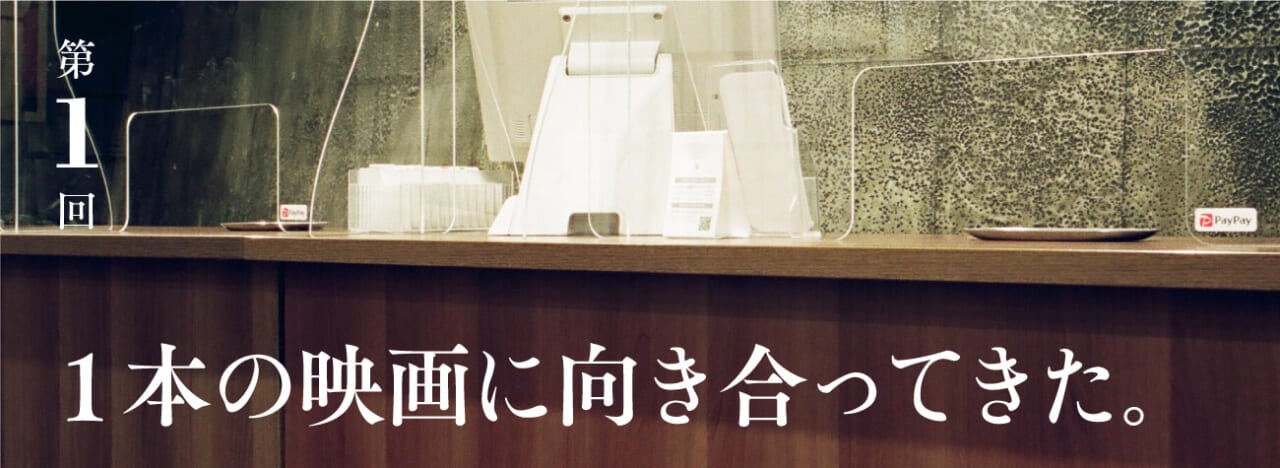 第１回 １本の映画に向き合ってきた。