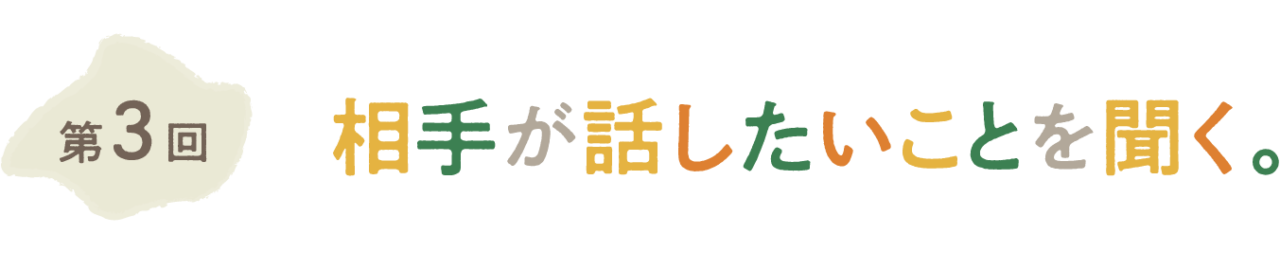 第三回 相手が話したいことを聞く。