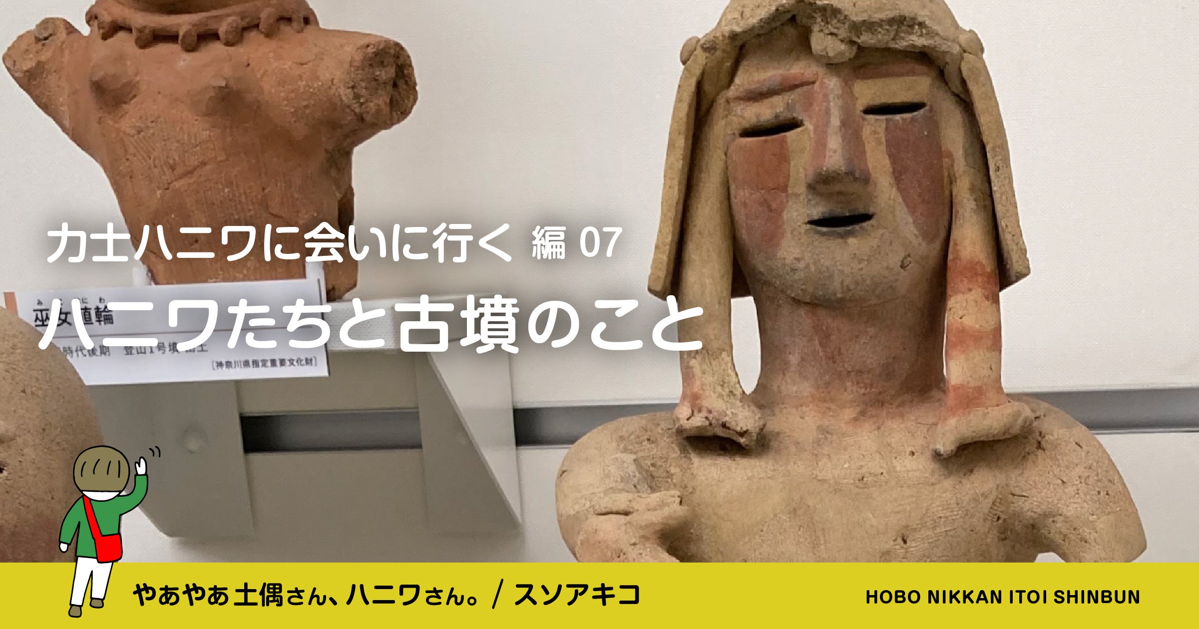 力士ハニワに会いに行く編 ⑦ハニワたちと古墳のこと | やあやあ 土偶さん、ハニワさん。 | ほぼ日