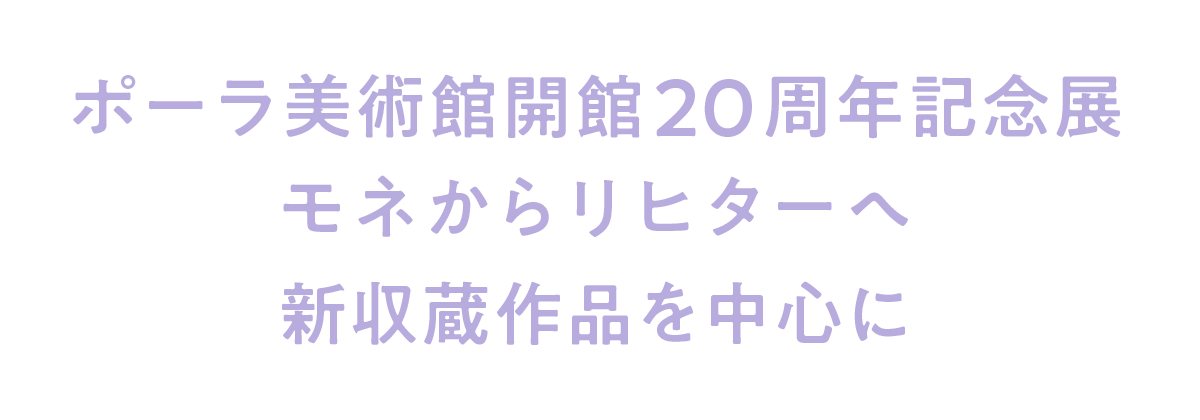 ポーラ美術館開館２０周年記念展 モネからリヒターへ 新収蔵作品を中心に