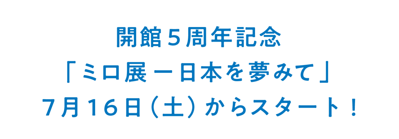 開館５周年記念「ミロ展ー日本を夢みて」 ７月１６日（土）からスタート！