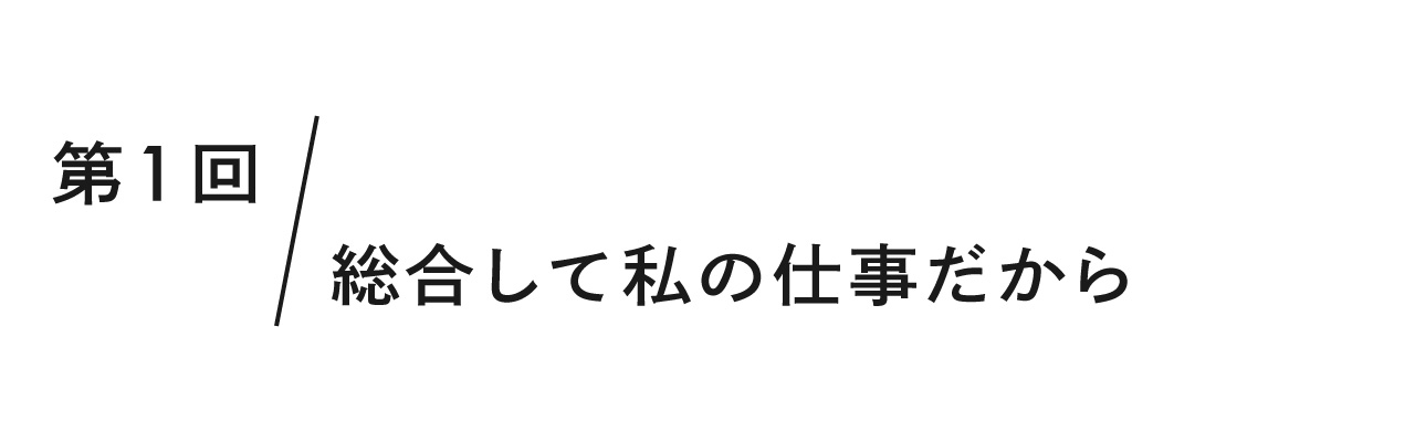 第１回 総合して私の仕事だから
