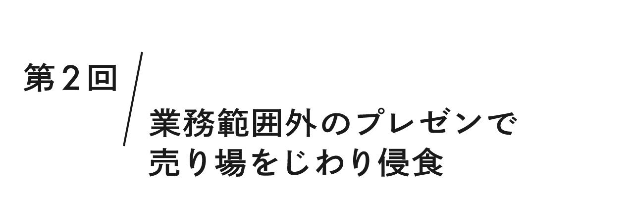 第２回 業務範囲外のプレゼンで売り場をじわり侵食