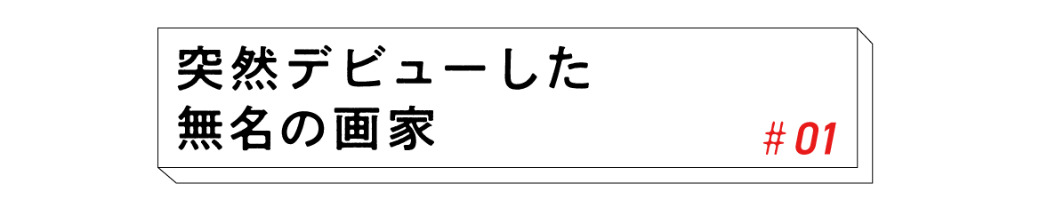 #01 突然デビューした無名の画家 