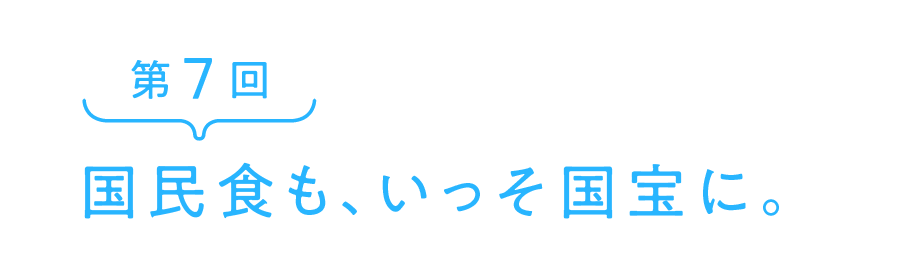 国民食も、いっそ国宝に。