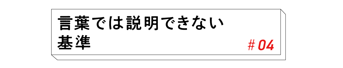 #04　言葉では説明できない基準