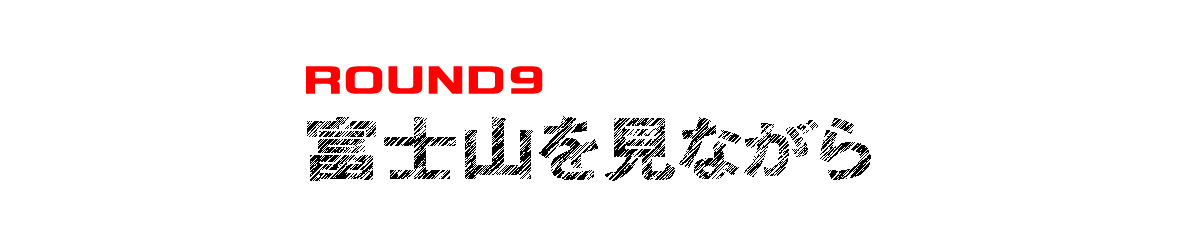 ROUND９ 富士山を見ながら