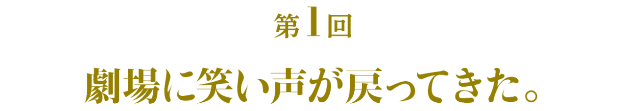 第１回  劇場に笑い声が戻ってきた。