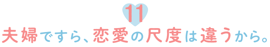 11.夫婦ですら、恋愛の尺度は違うから。