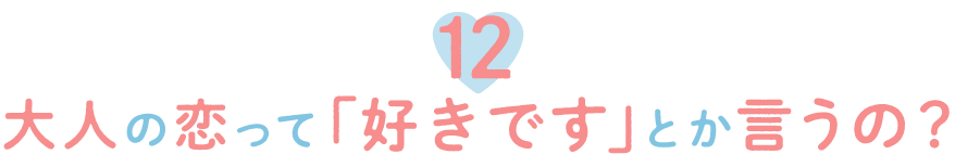 12.大人の恋って「好きです」とか言うの？