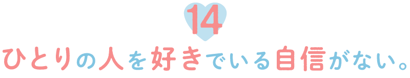 14.ひとりの人を好きでいる自信がない。