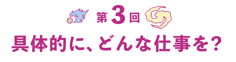 第３回　具体的に、どんな仕事を？ 