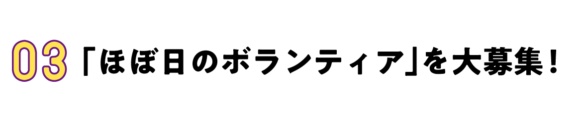 03 「ほぼ日のボランティア」を大募集！