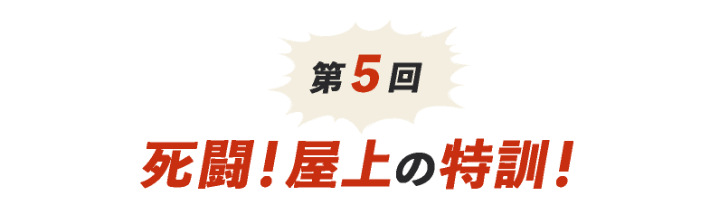 第５回 死闘！屋上の特訓！