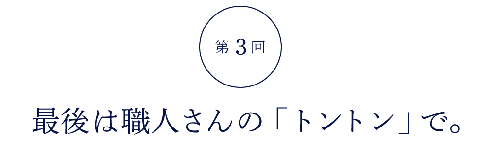 第３回 最後は職人さんの「トントン」で。
