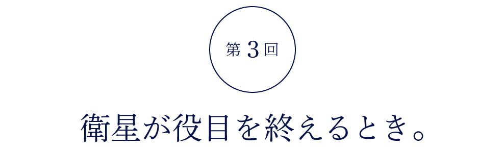 第３回 衛星が役目を終えるとき。