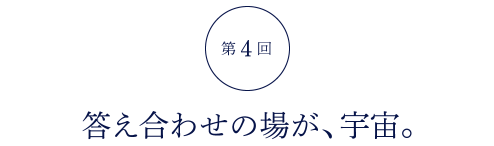 第４回 答え合わせの場が、宇宙。