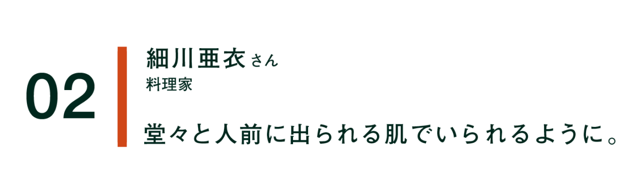 02 細川亜衣 料理家  堂々と人前に出られる肌でいられるように。