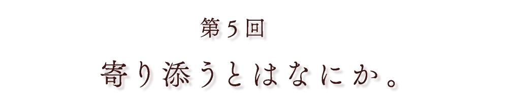 第５回 寄り添うとはなにか。
