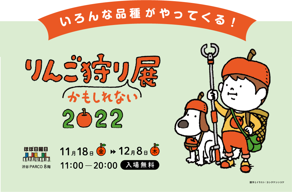 いろんな品種がやってくる! りんご狩りかもしれない展 2022 11月18日(金)~12月8日(木) 11:00~20:00 入場無料 渋谷PARCO8階 ほぼ日曜日