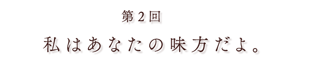 第２回 私はあなたの味方だよ。
