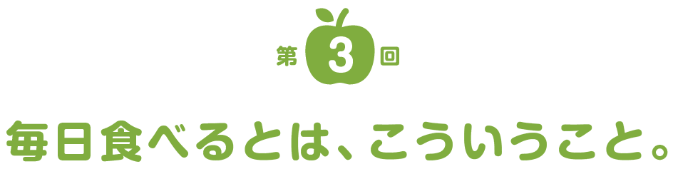 第３回 毎日食べるって、こういうこと。