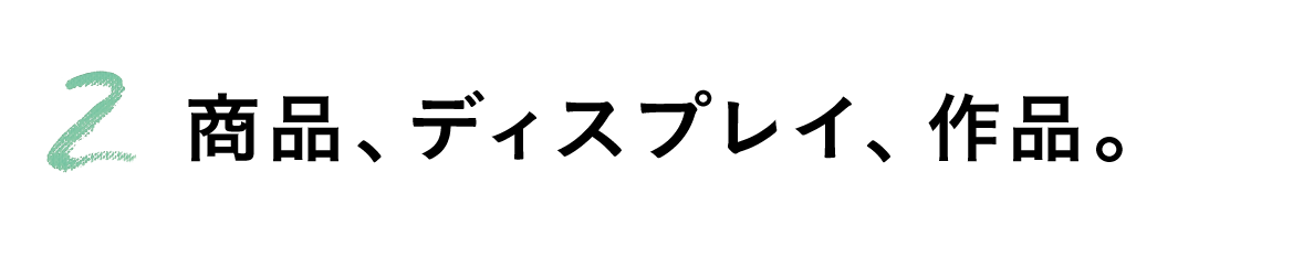 第２回 商品、ディスプレイ、作品。