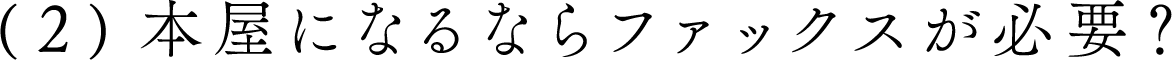 （２）本屋になるならファックスが必要？