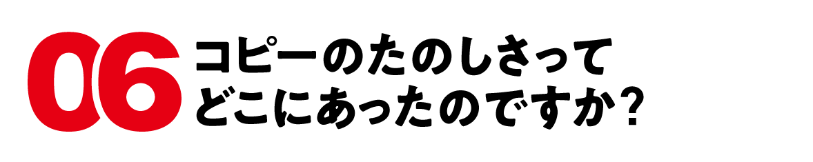 （6）コピーのたのしさってどこにあったのですか？