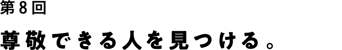 第８回 尊敬できる人を見つける。