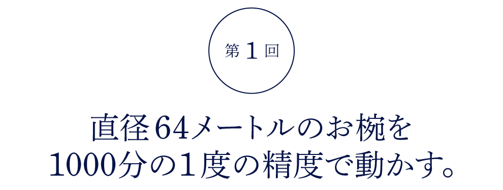第１回 直径64メートルのお椀を 1000分の１度の精度で動かす。