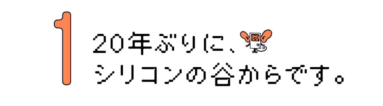 第１回 20年ぶりに、シリコンの谷からです。