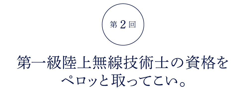 第２回 第一級陸上無線技術士の資格を ペロッと取ってこい。