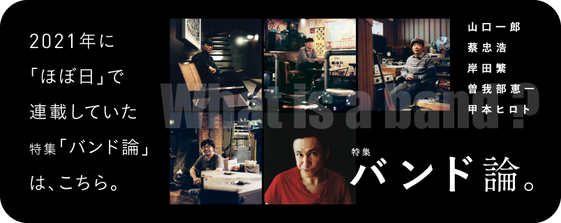 2021年に「ほぼ日」で連載していた特集「バンド論」はこちら。