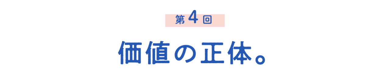 第４回 価値の正体。