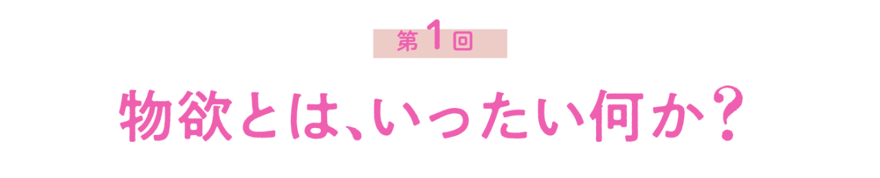 第１回 物欲とは、いったい何か？