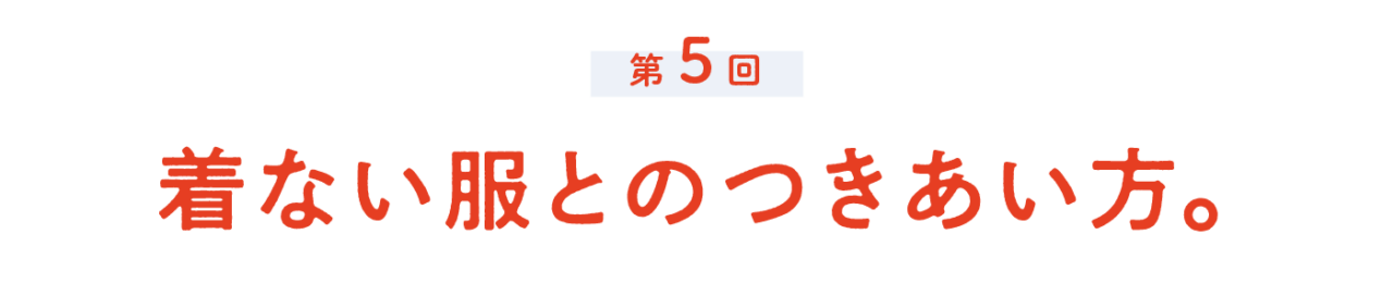 第５回 着ない服とのつきあい方。