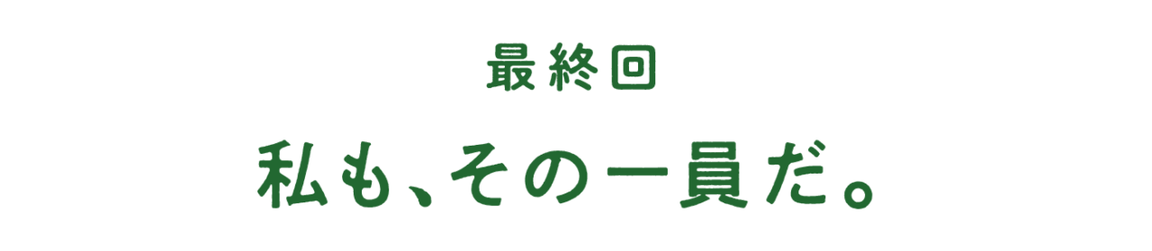 最終回 私も、その一員だ。