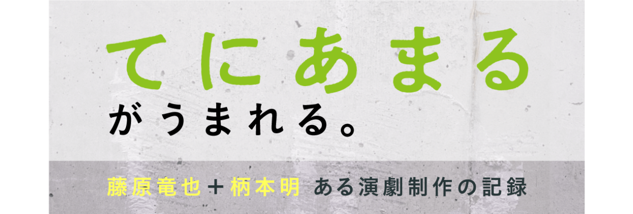 てにあまるがうまれる。 藤原竜也+柄本明 ある演劇制作の記録