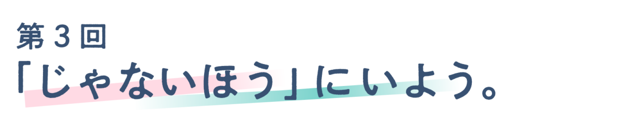 第３回 「じゃないほう」にいよう。