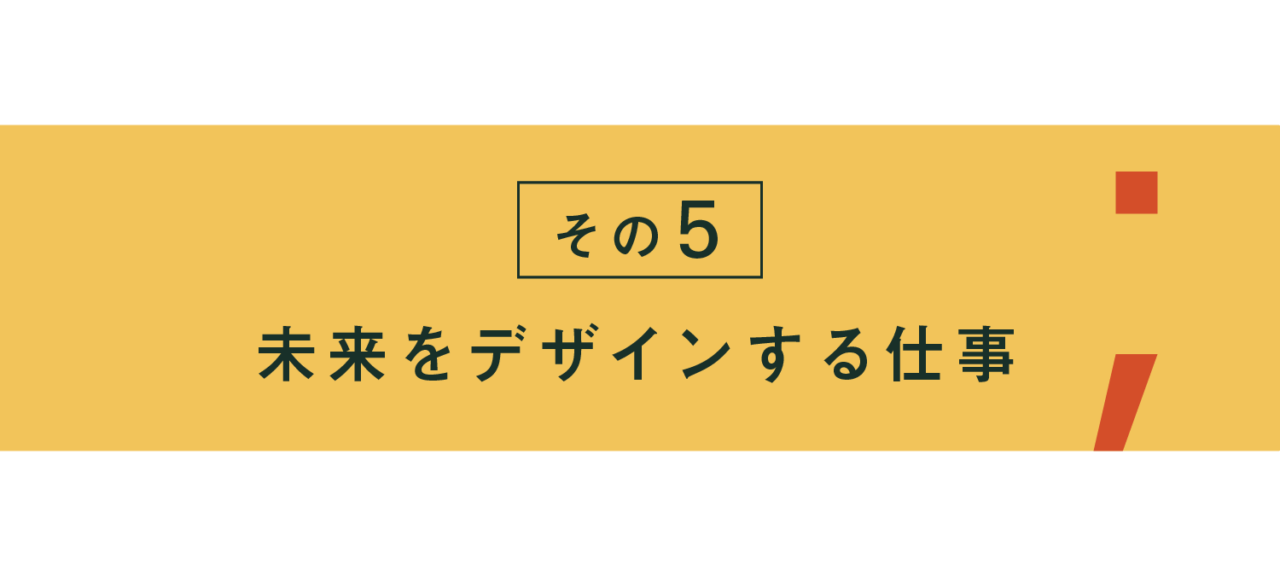 その５ 未来をデザインする仕事