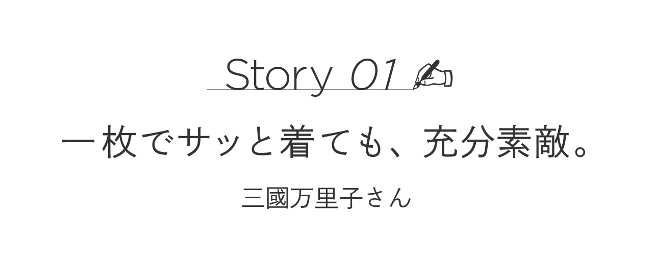 Story01  一枚でサッと着ても、充分素敵。 ［三國万里子さん］
