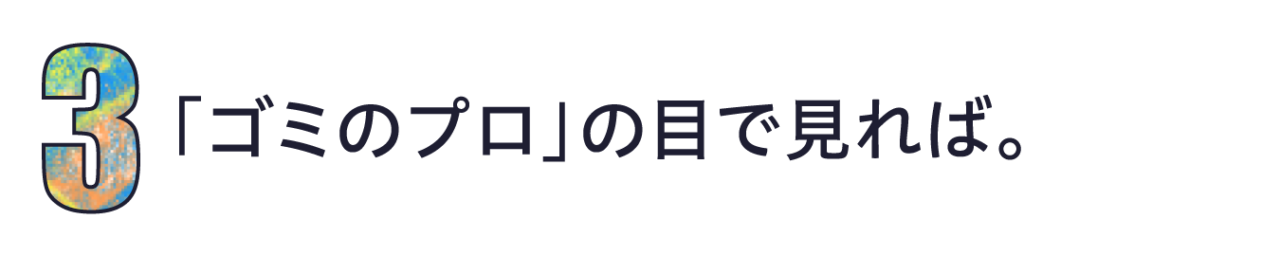 第３回　「ゴミのプロ」の目で見れば。