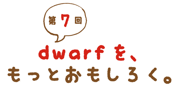 第７回 dwarfを、もっとおもしろく。