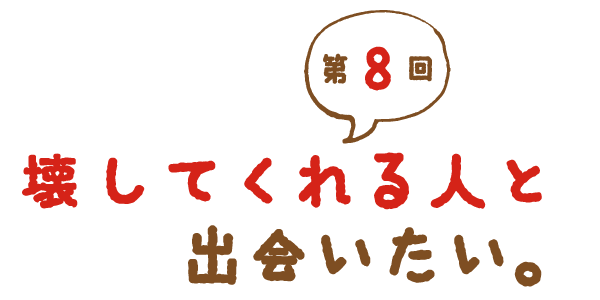 第８回 壊してくれる人と出会いたい。